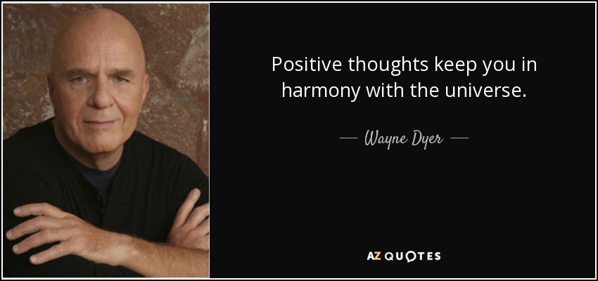 Positive thoughts keep you in harmony with the universe. - Wayne Dyer