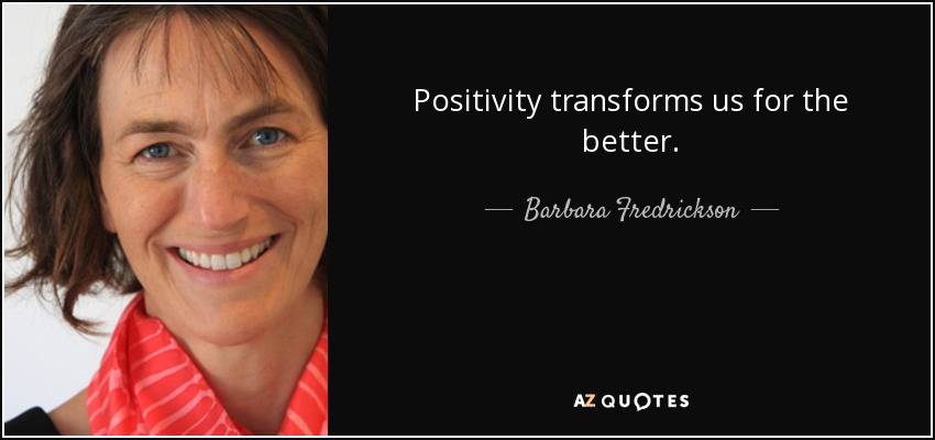 Positivity transforms us for the better. - Barbara Fredrickson