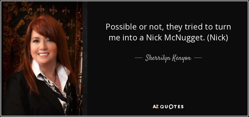 Possible or not, they tried to turn me into a Nick McNugget. (Nick) - Sherrilyn Kenyon