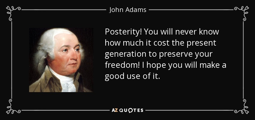 ¡Posteridad! Nunca sabréis cuánto ha costado a la generación actual preservar vuestra libertad. Espero que hagáis un buen uso de ella. - John Adams
