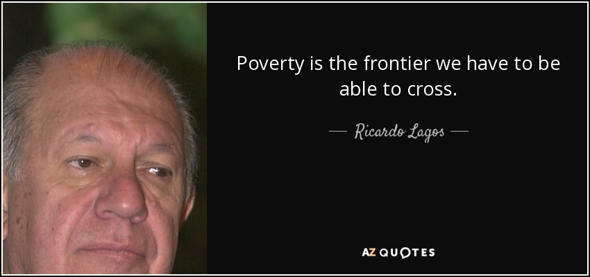 La pobreza es la frontera que tenemos que ser capaces de cruzar. - Ricardo Lagos