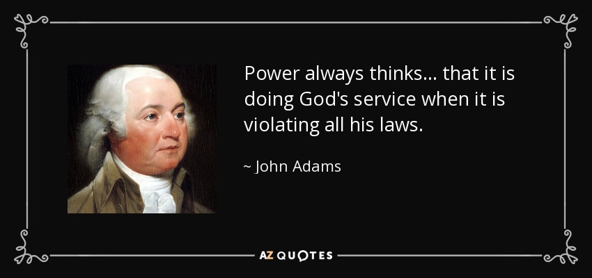 El poder siempre piensa... que está haciendo el servicio de Dios cuando está violando todas sus leyes. - John Adams