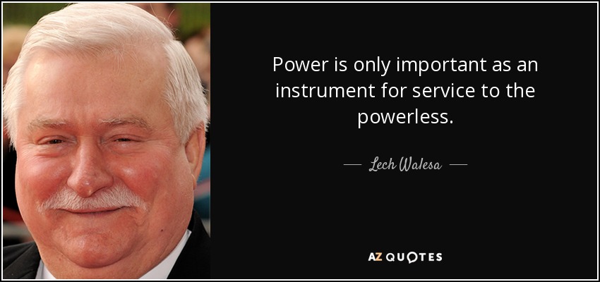 El poder sólo es importante como instrumento al servicio de los que no tienen poder. - Lech Walesa