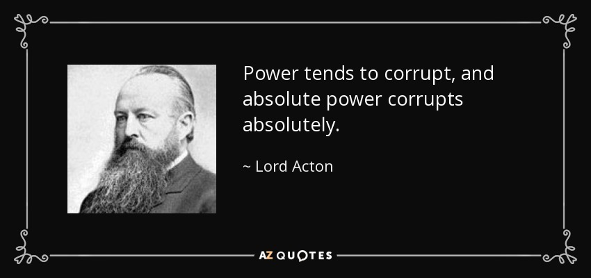 El poder tiende a corromper, y el poder absoluto corrompe absolutamente. - Lord Acton
