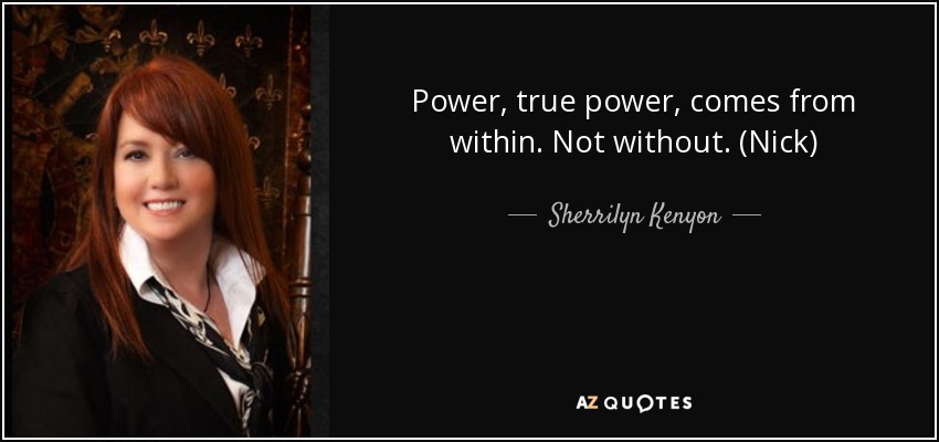 Power, true power, comes from within. Not without. (Nick) - Sherrilyn Kenyon