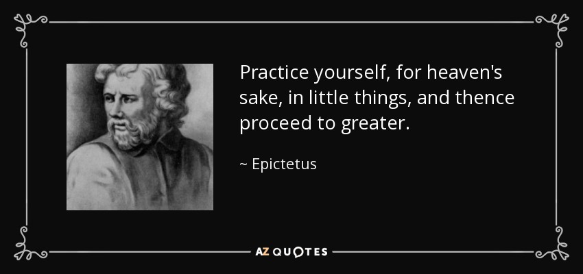 Practica, por amor de Dios, en las cosas pequeñas, y de ahí pasa a las mayores. - Epictetus