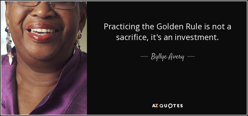 Practicing the Golden Rule is not a sacrifice, it's an investment. - Byllye Avery