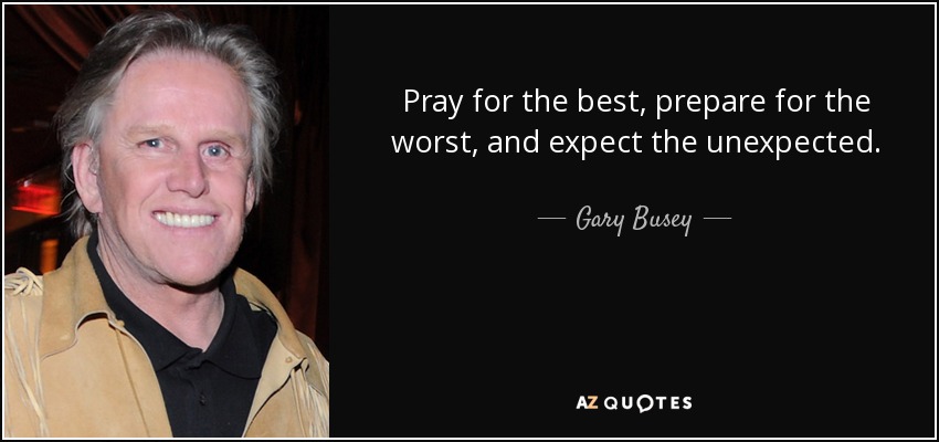 Reza por lo mejor, prepárate para lo peor y espera lo inesperado. - Gary Busey