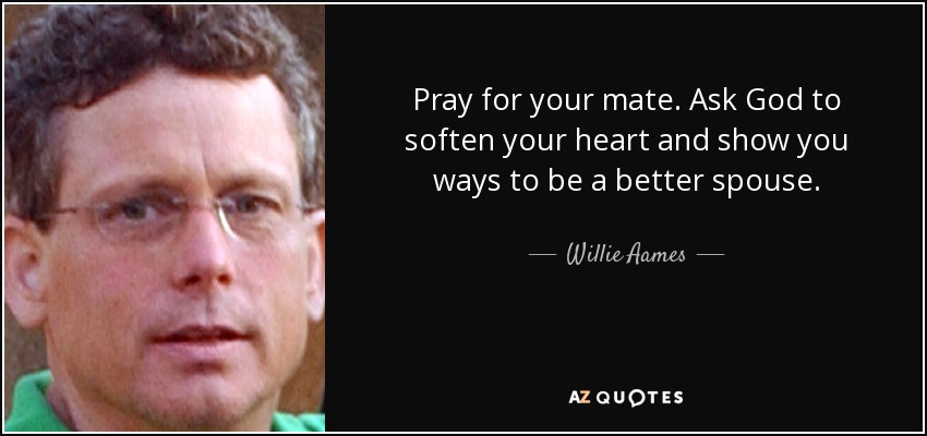 Reza por tu pareja. Pide a Dios que ablande tu corazón y te muestre maneras de ser un mejor cónyuge. - Willie Aames