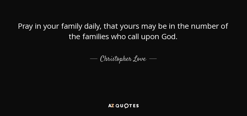 Reza diariamente en tu familia, para que la tuya esté en el número de las familias que invocan a Dios. - Christopher Love