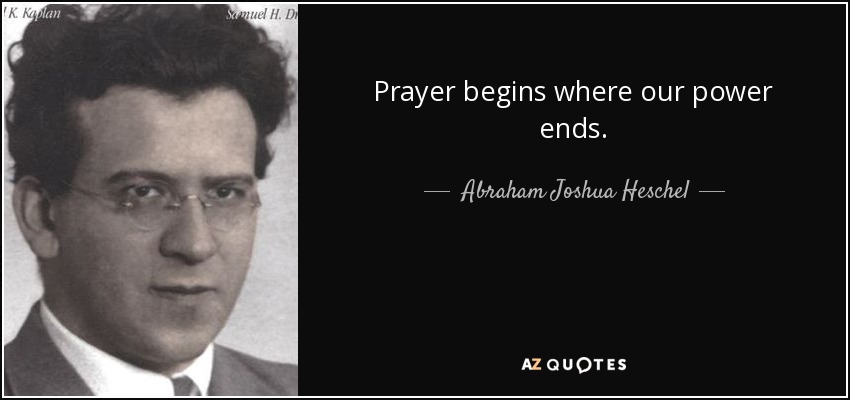 Prayer begins where our power ends. - Abraham Joshua Heschel