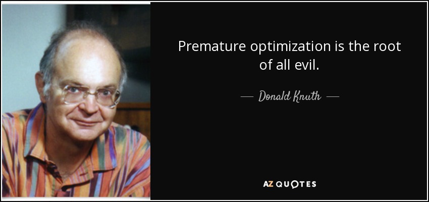 Premature optimization is the root of all evil. - Donald Knuth