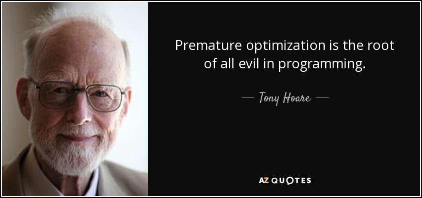 Premature optimization is the root of all evil in programming. - Tony Hoare