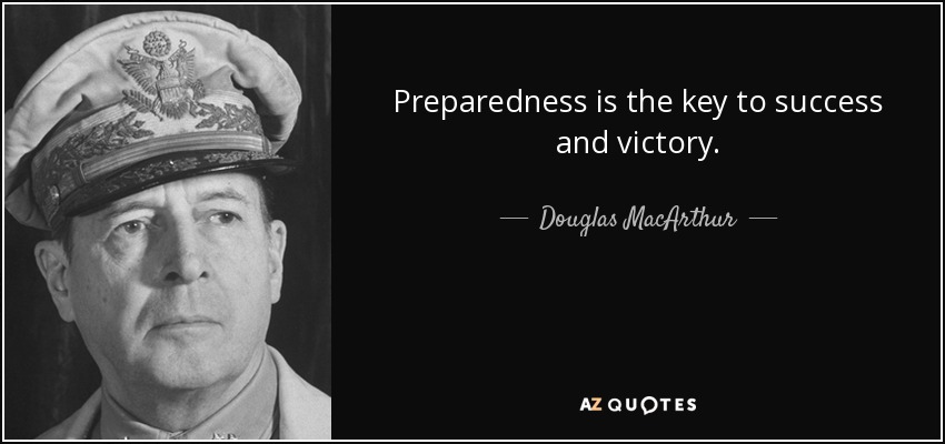 Preparedness is the key to success and victory. - Douglas MacArthur