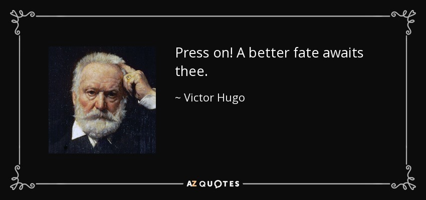 Press on! A better fate awaits thee. - Victor Hugo