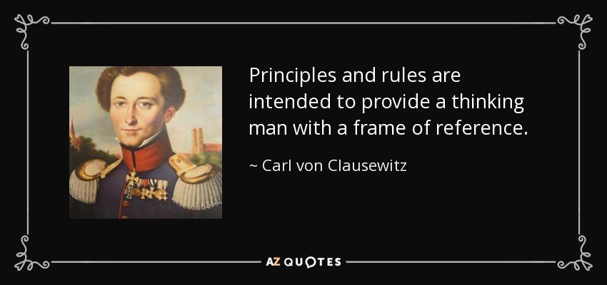 Los principios y las reglas tienen por objeto proporcionar al hombre pensante un marco de referencia. - Carl von Clausewitz