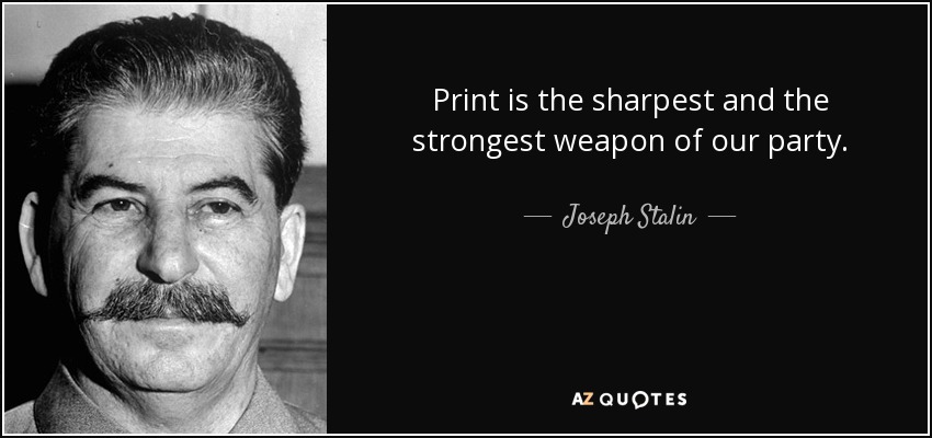 Print is the sharpest and the strongest weapon of our party. - Joseph Stalin