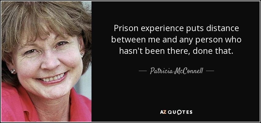 La experiencia carcelaria pone distancia entre mí y cualquier persona que no haya pasado por lo mismo. - Patricia McConnell