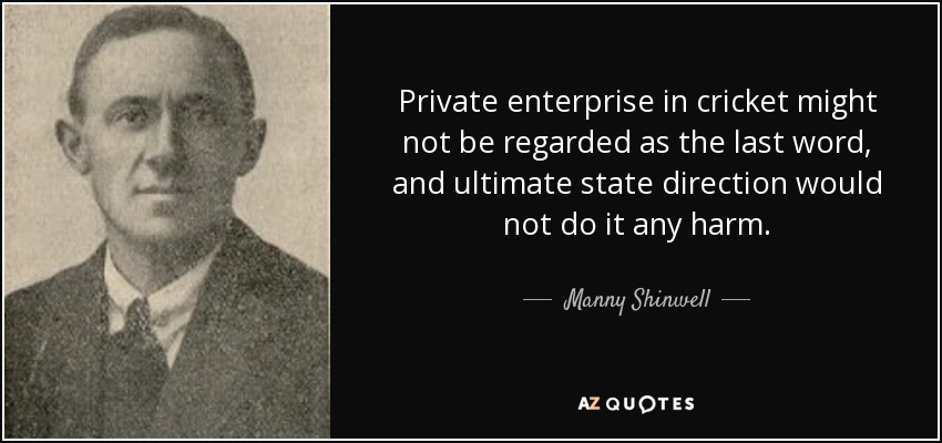 La empresa privada en el críquet podría no considerarse la última palabra, y la dirección estatal última no le haría ningún daño. - Manny Shinwell, Barón Shinwell