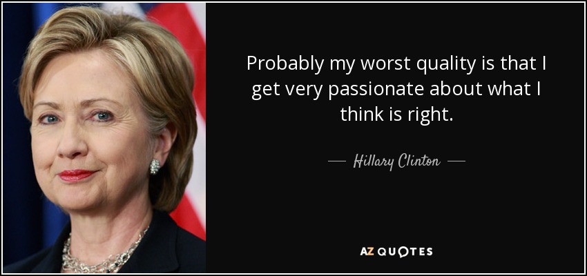 Probablemente mi peor cualidad es que me apasiono mucho por lo que creo que es correcto. - Hillary Clinton