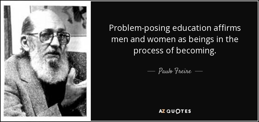 Problem-posing education affirms men and women as beings in the process of becoming. - Paulo Freire