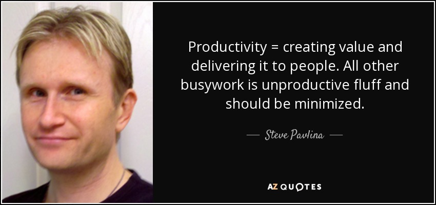 Productivity = creating value and delivering it to people. All other busywork is unproductive fluff and should be minimized. - Steve Pavlina