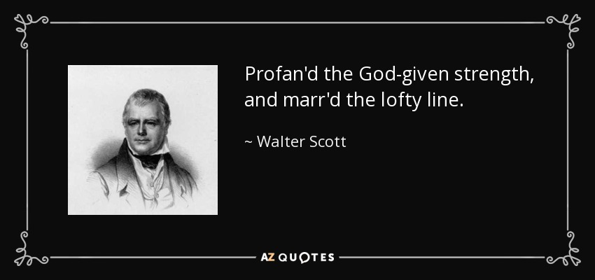 Profanaron la fuerza dada por Dios, y estropearon la elevada línea. - Walter Scott