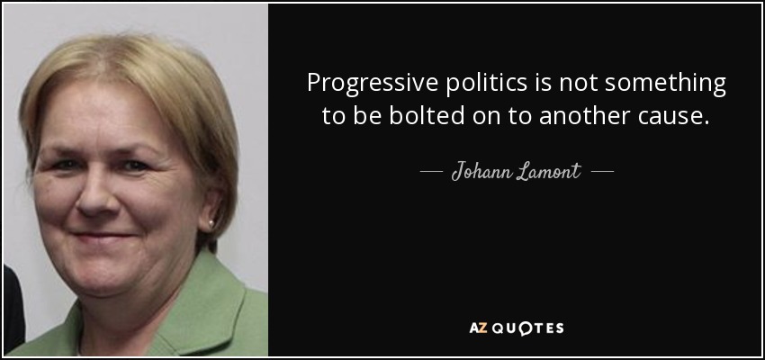 Progressive politics is not something to be bolted on to another cause. - Johann Lamont