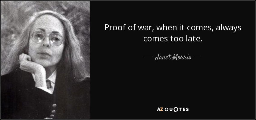 Proof of war, when it comes, always comes too late. - Janet Morris