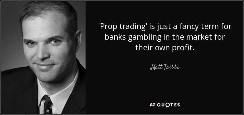 'Prop trading' is just a fancy term for banks gambling in the market for their own profit. - Matt Taibbi