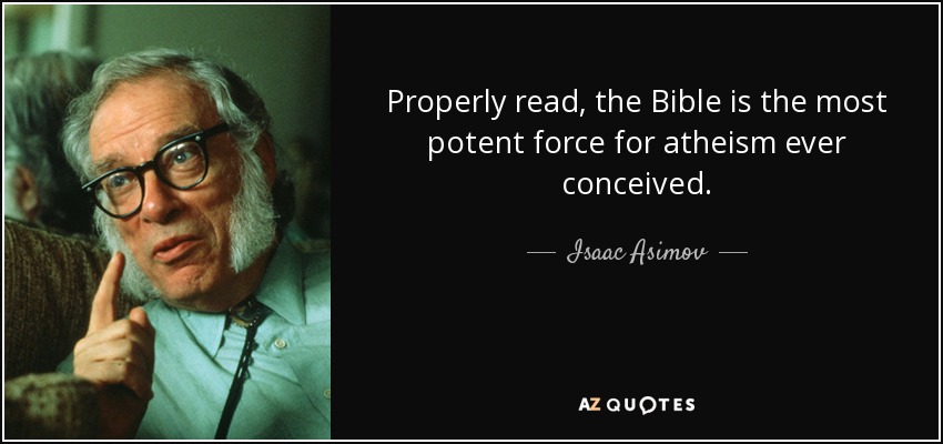 Properly read, the Bible is the most potent force for atheism ever conceived. - Isaac Asimov