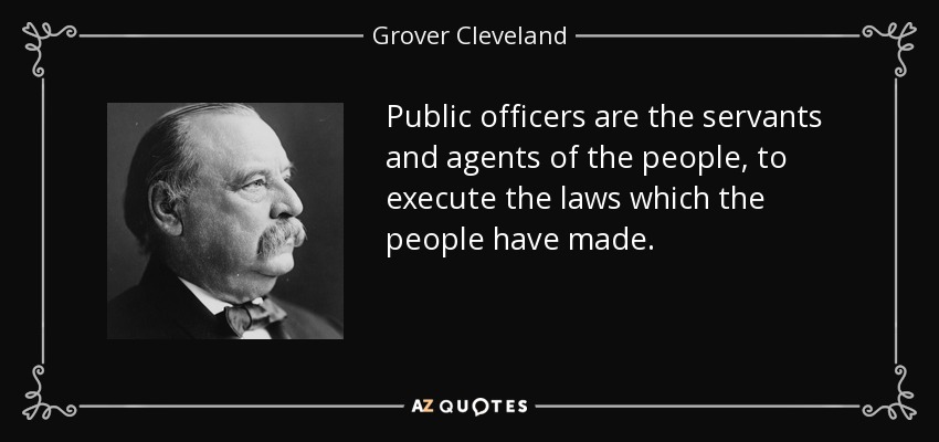 Los funcionarios públicos son los servidores y agentes del pueblo, para ejecutar las leyes que el pueblo ha hecho. - Grover Cleveland