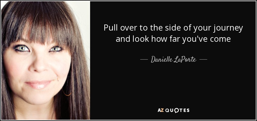 Pull over to the side of your journey and look how far you've come - Danielle LaPorte