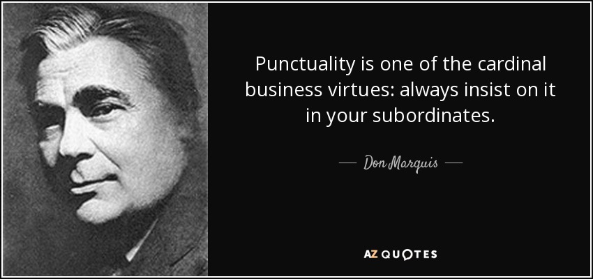 Punctuality is one of the cardinal business virtues: always insist on it in your subordinates. - Don Marquis
