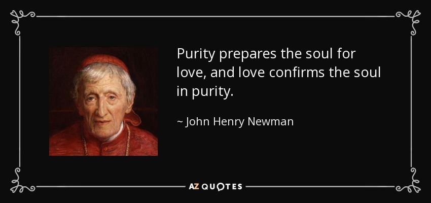Purity prepares the soul for love, and love confirms the soul in purity. - John Henry Newman