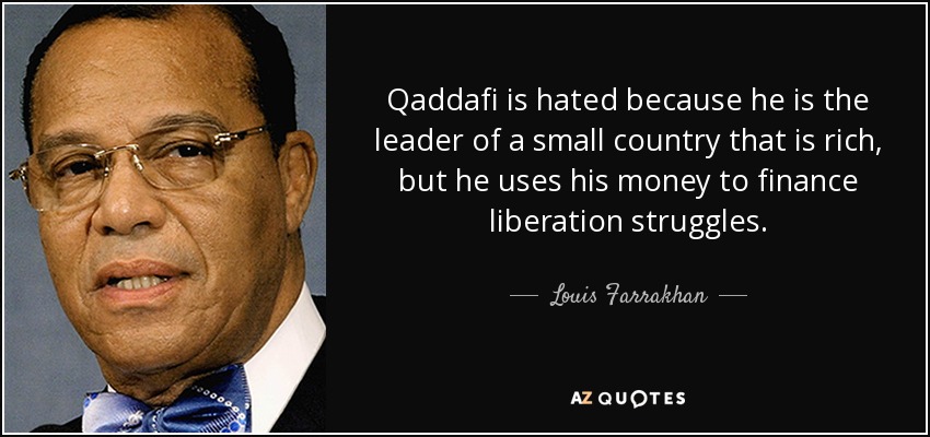 Se odia a Gadafi porque es el dirigente de un país pequeño y rico, pero utiliza su dinero para financiar luchas de liberación. - Louis Farrakhan