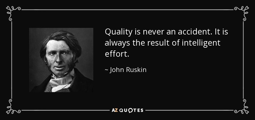 Quality is never an accident. It is always the result of intelligent effort. - John Ruskin