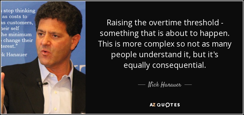 Raising the overtime threshold - something that is about to happen. This is more complex so not as many people understand it, but it's equally consequential. - Nick Hanauer