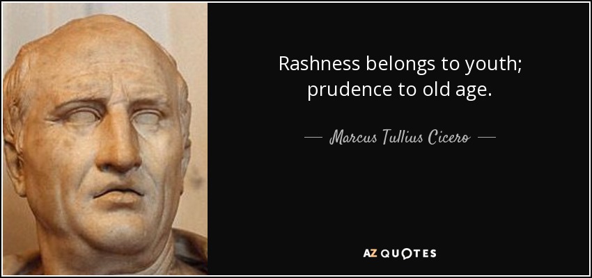 Rashness belongs to youth; prudence to old age. - Marcus Tullius Cicero