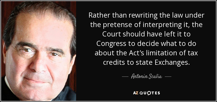 En lugar de reescribir la ley con la pretensión de interpretarla, el Tribunal debería haber dejado que el Congreso decidiera qué hacer con la limitación de la Ley de créditos fiscales a los intercambios estatales. - Antonin Scalia