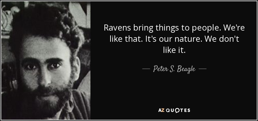 Ravens bring things to people. We're like that. It's our nature. We don't like it. - Peter S. Beagle