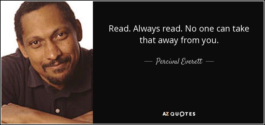 Read. Always read. No one can take that away from you. - Percival Everett