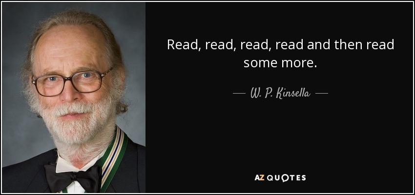 Read, read, read, read and then read some more. - W. P. Kinsella