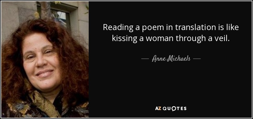 Reading a poem in translation is like kissing a woman through a veil. - Anne Michaels