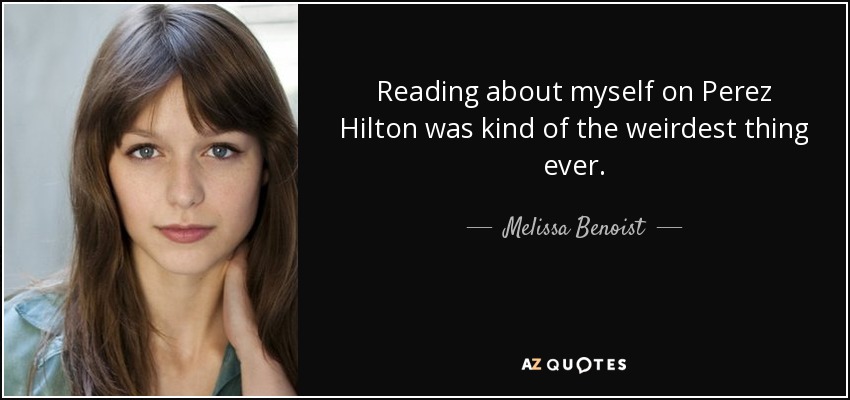 Reading about myself on Perez Hilton was kind of the weirdest thing ever. - Melissa Benoist