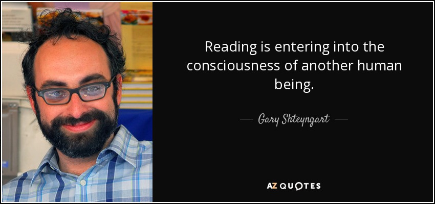 Reading is entering into the consciousness of another human being. - Gary Shteyngart