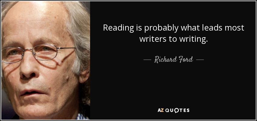 Reading is probably what leads most writers to writing. - Richard Ford