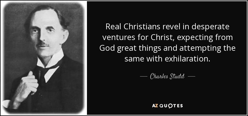 Real Christians revel in desperate ventures for Christ, expecting from God great things and attempting the same with exhilaration. - Charles Studd