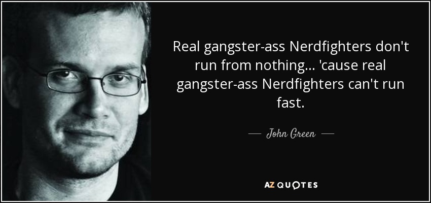 Real gangster-ass Nerdfighters don't run from nothing... 'cause real gangster-ass Nerdfighters can't run fast. - John Green