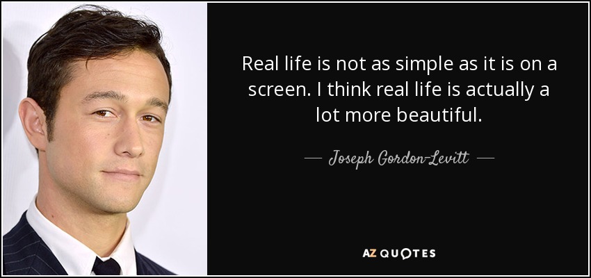 Real life is not as simple as it is on a screen. I think real life is actually a lot more beautiful. - Joseph Gordon-Levitt